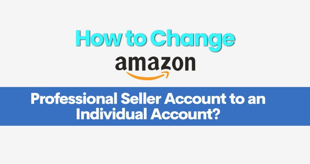 Change an Amazon Professional Seller Account to an Individual Account